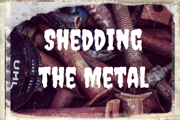 Shedding the metal